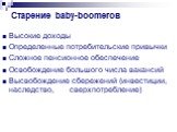 Старение baby-boomerов. Высокие доходы Определенные потребительские привычки Сложное пенсионное обеспечение Освобождение большого числа вакансий Высвобождение сбережений (инвестиции, наследство, сверхпотребление)