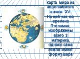 Карта мира из европейского атласа XV. На ней как во времена Птолемея, изображены всего 2 материка, однако сама земля имеет форму шара