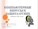 КОМПЬЮТЕРНЫЕ ВИРУСЫ И ЗАЩИТА ОТ НИХ. Выполнили ученицы 10 класса «Б» Степанова Алёна и Толстова Мария Учитель Мухатдинова Г.Н. Информатика и ИКТ 10 класс