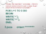 FOR i:=1 TO 3 DO begin write(‘*’); write(‘**’); end; 3 раза ответ:*********