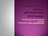 Компьютерные вирусы. Антивирусные программы. "Презентация подготовлена для конкурса "Интернешка" http://interneshka.org/