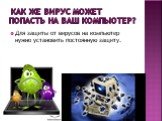 Как же вирус может попасть на ваш компьютер? Для защиты от вирусов на компьютер нужно установить постоянную защиту.