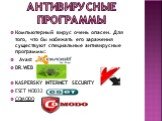 Антивирусные программы. Компьютерный вирус очень опасен. Для того, что бы избежать его заражения существуют специальные антивирусные программы: Avast DR.WEB KASPERSKY INTERNET SECURITY ESET NOD32 COMODO