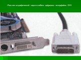 Разъем на графической карте и кабель цифрового интерфейса DVI