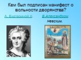Кем был подписан манифест о вольности дворянства? А. Екатериной II. Б.Александром Невским.