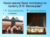Какое здание было построено по проекту В.М. Васнецова? А. Третьяковская Б. Зимний дворец. галерея.