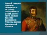 Боевой генерал Дорохов скончался в 1815 году. Похоронен в г. Верея. В его честь назван поселок Дорохово в Рузском районе Московской области.