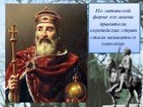 По латинской форме его имени правители европейских стран стали называться королями