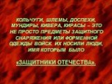 КОЛЬЧУГИ, ШЛЕМЫ, ДОСПЕХИ, МУНДИРЫ, КИВЕРА, КИРАСЫ – ЭТО НЕ ПРОСТО ПРЕДМЕТЫ ЗАЩИТНОГО СНАРЯЖЕНИЯ ИЛИ ФОРМЕННОЙ ОДЕЖДЫ ВОЙСК. ИХ НОСИЛИ ЛЮДИ, ИМЯ КОТОРЫМ БЫЛО «ЗАЩИТНИКИ ОТЕЧЕСТВА».