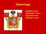 Etymology. Sebastos polis (Respected town) Augustus town (Emperor town)