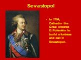 In 1784, Cathertin the Great ordered G.Potemkin to build a fortress and call it Sevastopol.