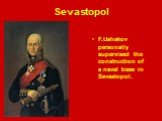 F.Ushakov personally supervised the construction of a naval base in Sevastopol.