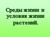 Среды жизни и условия жизни растений.