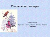 Писатели о птицах. Выполнили: Брежнева Елена, Ишкова Полина, Киценко Анастасия