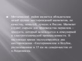 Мотыгинский район является обладателем целой группы месторождений магнезитов, по качеству, пожалуй, лучших в России. Магнезит служит сырьем для производства периклаза – продукта, который используется в огнеупорной и электротехнической промышленности. В настоящее время эксплуатируются два месторожден