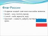 Издревле каждый цвет имел свое особое значение. Белый – мир, чистоту, правду; Синий – небо, верность, веру; Красный – смелость, доброту, честность, огонь и кровь.