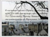 В настоящее время в Париже проживают около 310 000 иностранцев, что составляет 14,5 % населения Парижа. Большей частью это иммигранты из Португалии Алжира, Марокко и других стран Европы и Африки