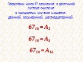 Представим число 67 записанное в десятичной системе счисления в позиционных системах счисления: двоичной, восьмеричной, шестнадцатеричной. 6710 = А2 6710 = А8 6710 = А16