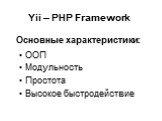 Yii – PHP Framework. ООП Модульность Простота Высокое быстродействие. Основные характеристики: