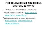 Локальные поисковые системы: Локальные каталоги - www.atrus.ru, www.list.ru, www.city.ru Локальные поисковые машины – www.aport.ru, www.rambler.ru, www.yandex.ru