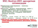 MSC.Nastran 2001: дискретная оптимизация. Переменные проектирования – величины действительные Результаты решения оптимизационной задачи с помощью MSC.Nastran версий до 2001 – действительные значения с не определенными заранее величинами (в пределах допустимого интервала значений) Пример: оптимальное