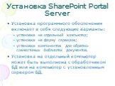 Установка SharePoint Portal Server. Установка программного обеспечения включает в себя следующие варианты: установка на отдельный компьютер; установка на ферму серверов; установка компонентов для обратно-совместимых библиотек документов. Установка на отдельный компьютер может быть выполнена с обрабо