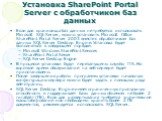 Установка SharePoint Portal Server с обработчиком баз данных. Если для хранилища баз данных не требуется использовать Microsoft SQL Server, можно установить Microsoft Office SharePoint Portal Server 2003 вместе с обработчиком баз данных SQL Server Desktop Engine. Установка будет выполняться в следую