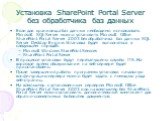 Установка SharePoint Portal Server без обработчика баз данных. Если для хранилища баз данных необходимо использовать Microsoft SQL Server можно установить Microsoft Office SharePoint Portal Server 2003 без обработчика баз данных SQL Server Desktop Engine. Установка будет выполняться в следующем поря