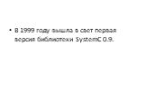 В 1999 году вышла в свет первая версия библиотеки SystemC 0.9.
