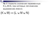 № 8 Укажите значения переменных K,L,M,N, при которых логическое выражение ложно: (K  M) → (L  M  N)