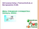 Организаторы : Гончарук Е.А. и Багдашина О.Ю. День рождения сообщества: октябрь 2009г.