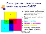 Палитра цветов в системе цветопередачи CMYK. Напечатанное изображение человек воспринимает в отраженном свете. Основные краски в системе CMYK: Cyan – голубая Meganta – пурпурная Yellow – желтая Формула определения цвета: Color = C+M+Y