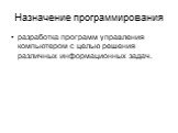 Назначение программирования. разработка программ управления компьютером с целью решения различных информационных задач.