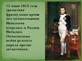 12 июня 1812 года громадная французская армия под командованием Наполеона вторглась в Россию. Началась Отечественная война русского народа против захватчиков.