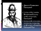 Данило Романович Галицький ( 1204-1264) - князь Волинський (1205-1206, 1215-1231), Галицький (1205-1206, 1211-1212, 1229-1231, 1233-1235, 1238-1254), 1-й король Галицької Русі