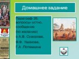 Домашнее задание. Параграф 26. вопросы- устно, сообщение (по желанию) о А.В. Суворове, Ф.Ф. Ушакове, Г.А .Потемкине