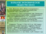 ВОЛЬНОЕ ЭКОНОМИЧЕСКОЕ ОБЩЕСТВО (ВЭО). Имп. Вольное экон. об-во к поощрению в России земледелия и домостроительства, старейшее науч. об-во России. Основано в 1765 с поощрения имп. Екатерины II крупными землевладельцами, стремившимися повысить эффективность с.-х. произ-ва. ВЭО собирало сведения о сост