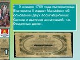 9 января 1769 года императрица Екатерина II издает Манифест об основании двух ассигнационных банков и выпуске ассигнаций, т.е. бумажных денег.