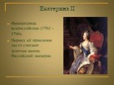 Екатерина II. Императрица всероссийская (1762 - 1796). Период её правления часто считают золотым веком Российской империи.