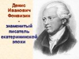 Денис Иванович Фонвизин - знаменитый писатель екатерининской эпохи