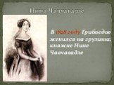 Нина Чавчавадзе. В 1828 году Грибоедов женился на грузинке, княжне Нине Чавчавадзе