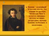 Пушкин - величайший из русских поэтов. Его влияние на русскую литературу было и остается огромным, поэтому историко-литературное изучение Пушкина необходимо и плодотворно.