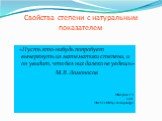 Свойства степени с натуральным показателем. «Пусть кто-нибудь попробует вычеркнуть из математики степени, и он увидит, что без них далеко не уедешь» М.В.Ломоносов Мишарина Л.А. 2016г. МБОУ СОШ№84 г.Екатеринбург