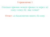 Упражнение 1. Сколько прямых можно провести через: а) одну точку; б) две точки? Ответ: а) Бесконечно много; б) одну.