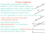 Точки и прямые. Две прямые называются пересекающимися, если они имеют одну общую точку. Две прямые называются параллельными, если они не имеют общих точек. В качестве аксиомы принимается следующее свойство прямых: Через любые две точки проходит единственная прямая. Точка может принадлежать данной пр