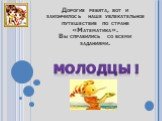 Дорогие ребята, вот и закончилось наше увлекательное путешествие по стране «Математика». Вы справились со всеми заданиями. МОЛОДЦЫ !