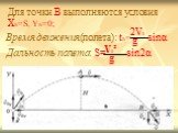 Для точки B выполняются условия XB=S, YB=0; Время движения(полета): tB=. 2V0. Дальность полета: S=. V0² sin2α