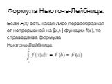 Формула Ньютона-Лейбница. Если F(x) есть какая-либо первообразная от непрерывной на [ , ] функции f(x), то справедлива формула Ньютона-Лейбница: