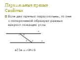 Параллельные прямые Признаки. Если две прямые с поперечиной образуют равные накрест лежащие углы, то прямые параллельны. 1 2 3 4 2=3 ав. Если две прямые параллельны, то они с поперечиной образуют равные накрест лежащие углы. ав  2=3. Параллельные прямые Свойства
