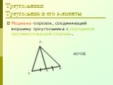 Треугольники Треугольник и его элементы. Медиана-отрезок, соединяющий вершину треугольника с серединой противолежащей стороны. АО=ОВ